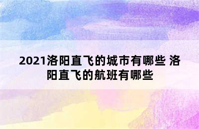 2021洛阳直飞的城市有哪些 洛阳直飞的航班有哪些